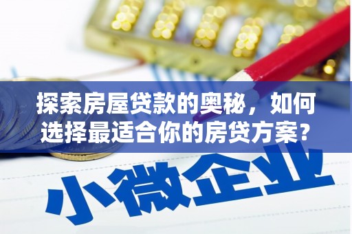湘西探索房屋贷款的奥秘，如何选择最适合你的房贷方案？