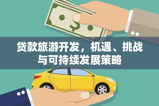 湘西贷款旅游开发，机遇、挑战与可持续发展策略