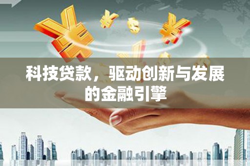 湘西科技贷款，驱动创新与发展的金融引擎
