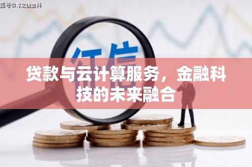 湘西贷款与云计算服务，金融科技的未来融合