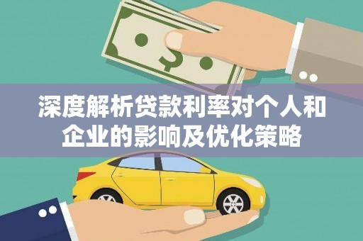 湘西深度解析贷款利率对个人和企业的影响及优化策略