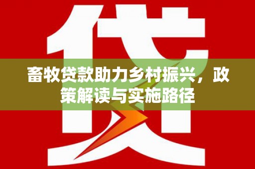 湘西畜牧贷款助力乡村振兴，政策解读与实施路径