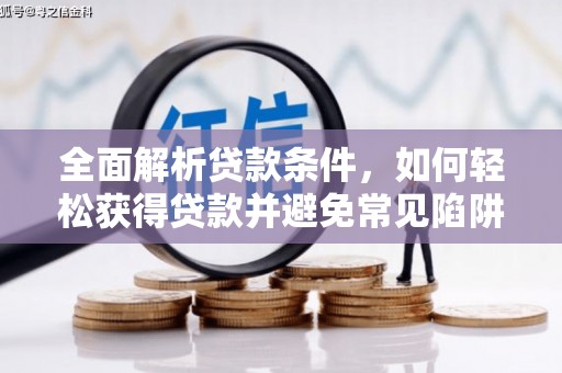 湘西全面解析贷款条件，如何轻松获得贷款并避免常见陷阱