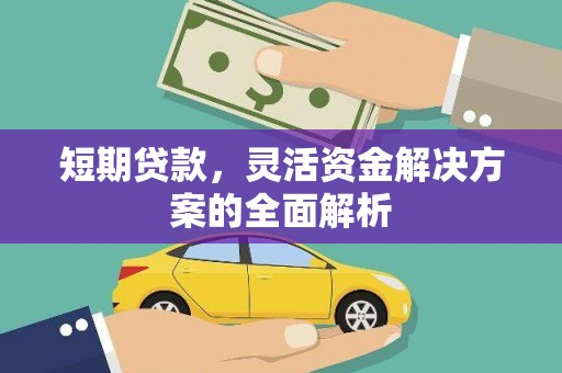 湘西短期贷款，灵活资金解决方案的全面解析