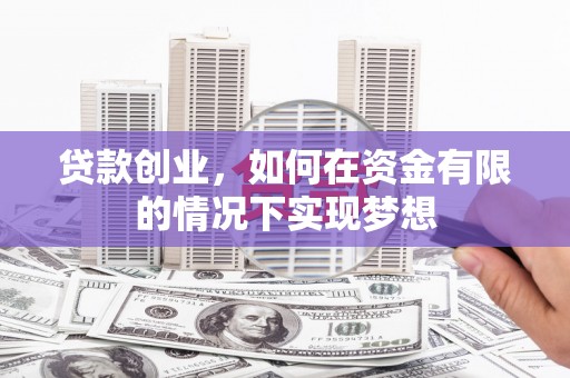 湘西贷款创业，如何在资金有限的情况下实现梦想
