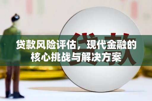 湘西贷款风险评估，现代金融的核心挑战与解决方案