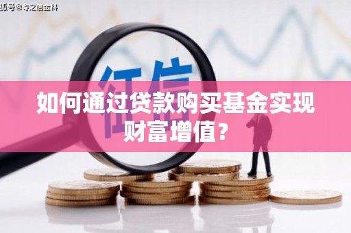 湘西如何通过贷款购买基金实现财富增值？