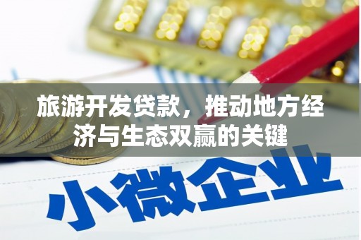湘西旅游开发贷款，推动地方经济与生态双赢的关键