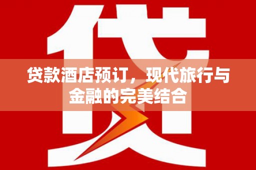 湘西贷款酒店预订，现代旅行与金融的完美结合