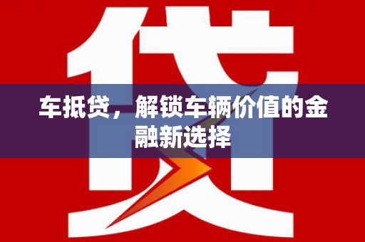 湘西车抵贷，解锁车辆价值的金融新选择