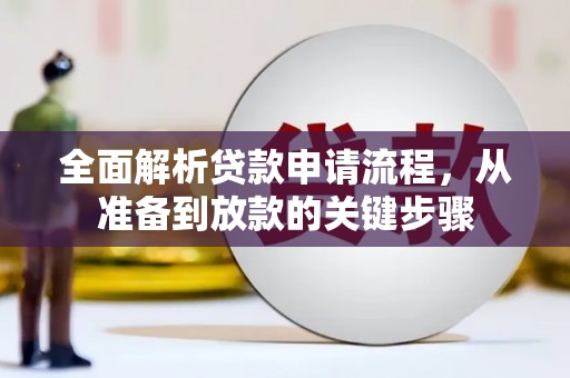 湘西全面解析贷款申请流程，从准备到放款的关键步骤