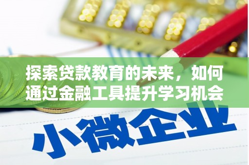 湘西探索贷款教育的未来，如何通过金融工具提升学习机会
