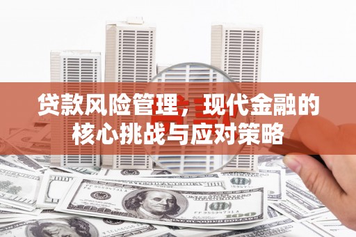 湘西贷款风险管理，现代金融的核心挑战与应对策略