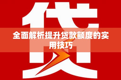湘西全面解析提升贷款额度的实用技巧