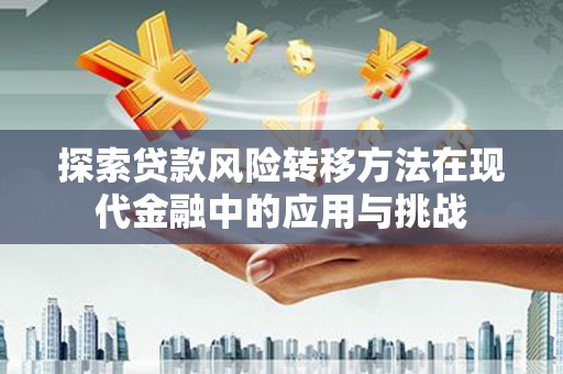 湘西探索贷款风险转移方法在现代金融中的应用与挑战