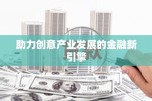 湘西助力创意产业发展的金融新引擎