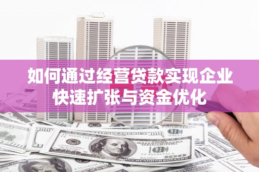 湘西如何通过经营贷款实现企业快速扩张与资金优化