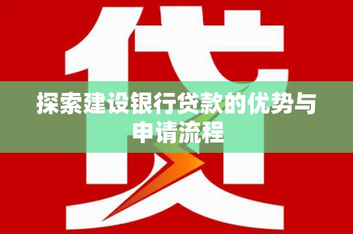 湘西探索建设银行贷款的优势与申请流程
