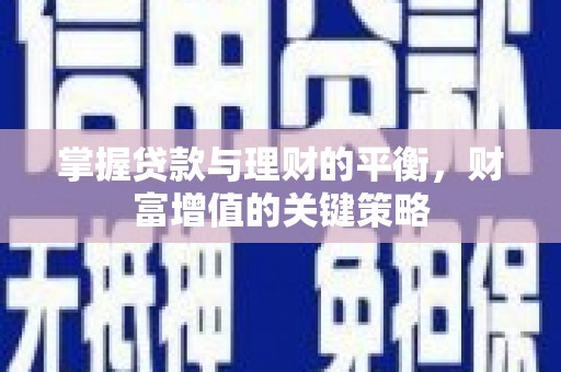 湘西掌握贷款与理财的平衡，财富增值的关键策略