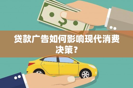 湘西贷款广告如何影响现代消费决策？
