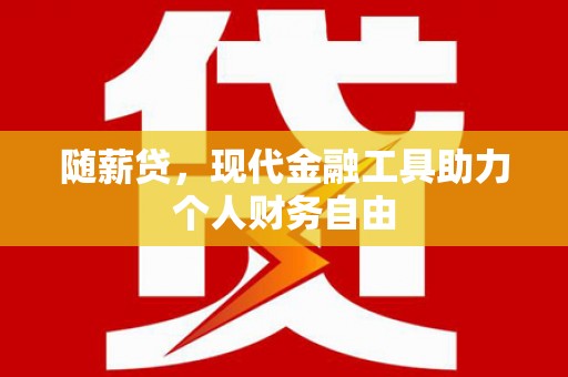 湘西随薪贷，现代金融工具助力个人财务自由