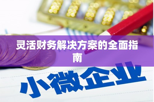 湘西灵活财务解决方案的全面指南