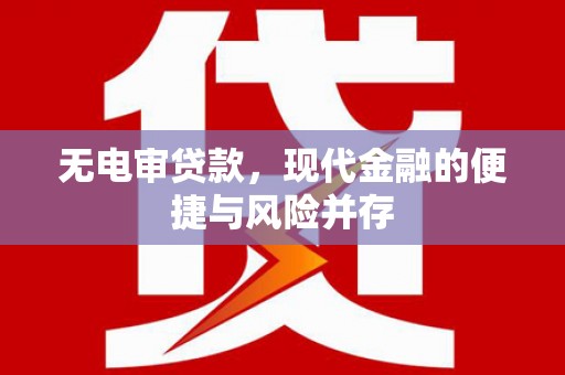 湘西无电审贷款，现代金融的便捷与风险并存