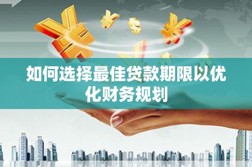湘西如何选择最佳贷款期限以优化财务规划