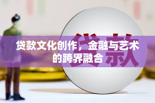 湘西贷款文化创作，金融与艺术的跨界融合