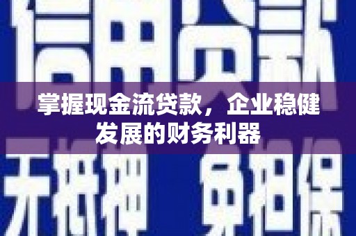 湘西掌握现金流贷款，企业稳健发展的财务利器