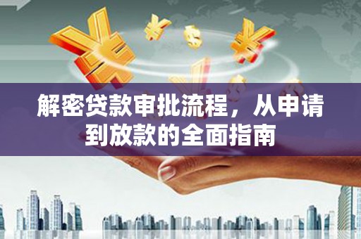 湘西解密贷款审批流程，从申请到放款的全面指南