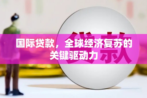 湘西国际贷款，全球经济复苏的关键驱动力