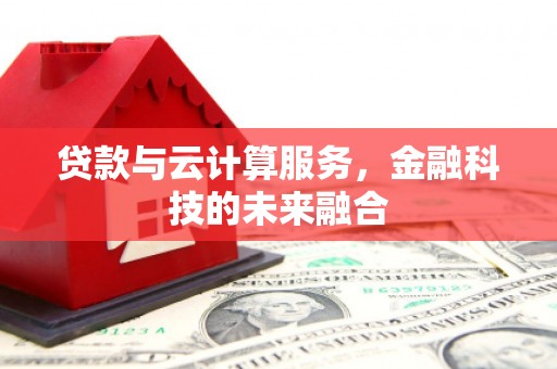 湘西贷款与云计算服务，金融科技的未来融合