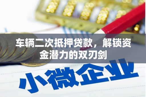 湘西车辆二次抵押贷款，解锁资金潜力的双刃剑