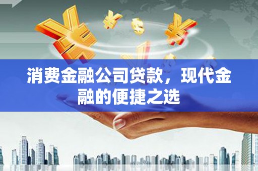 湘西消费金融公司贷款，现代金融的便捷之选