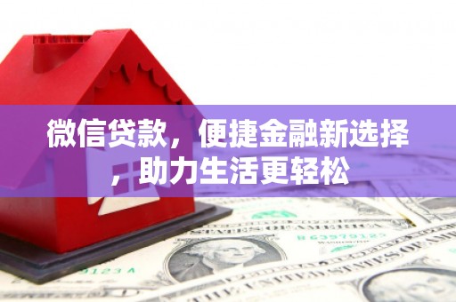 湘西微信贷款，便捷金融新选择，助力生活更轻松