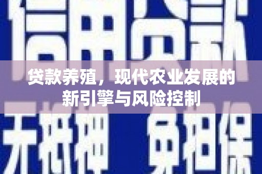 湘西贷款养殖，现代农业发展的新引擎与风险控制