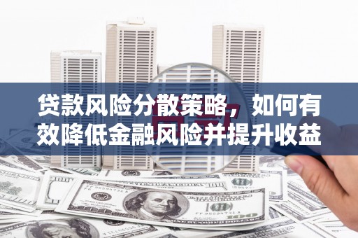 湘西贷款风险分散策略，如何有效降低金融风险并提升收益