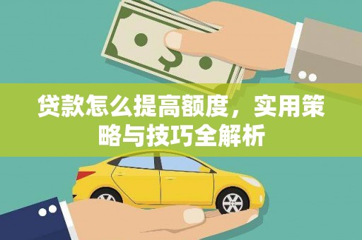 湘西贷款怎么提高额度，实用策略与技巧全解析