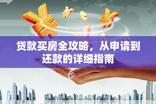 湘西贷款买房全攻略，从申请到还款的详细指南