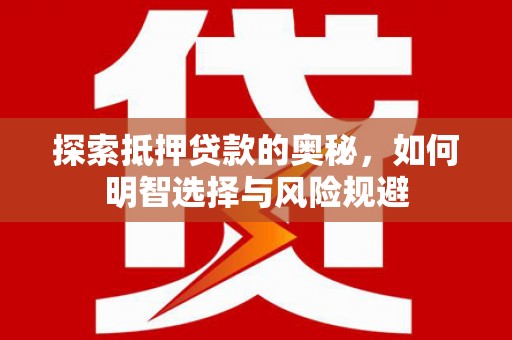湘西探索抵押贷款的奥秘，如何明智选择与风险规避