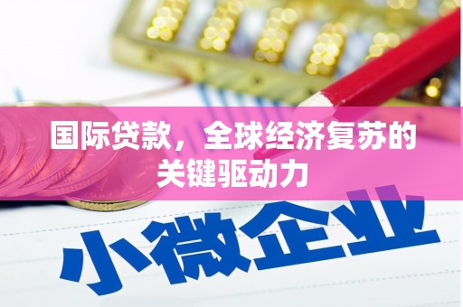 湘西国际贷款，全球经济复苏的关键驱动力
