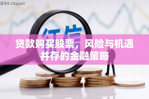 湘西贷款购买股票，风险与机遇并存的金融策略