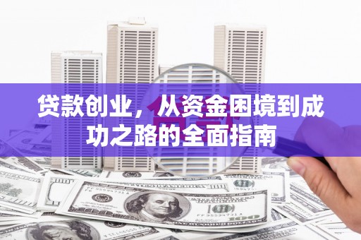 湘西贷款创业，从资金困境到成功之路的全面指南