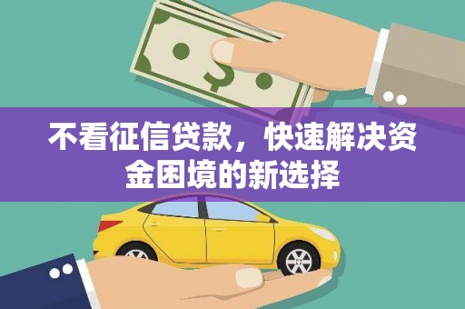 湘西不看征信贷款，快速解决资金困境的新选择