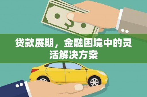 湘西贷款展期，金融困境中的灵活解决方案