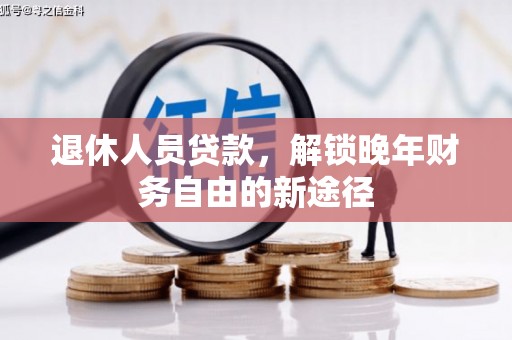 湘西退休人员贷款，解锁晚年财务自由的新途径