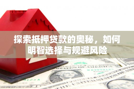 湘西探索抵押贷款的奥秘，如何明智选择与规避风险