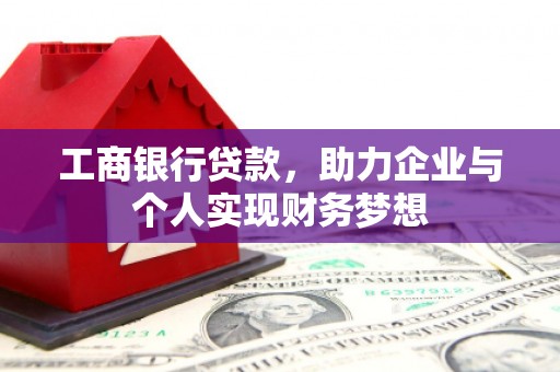 湘西工商银行贷款，助力企业与个人实现财务梦想