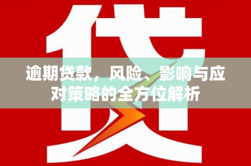 湘西逾期贷款，风险、影响与应对策略的全方位解析